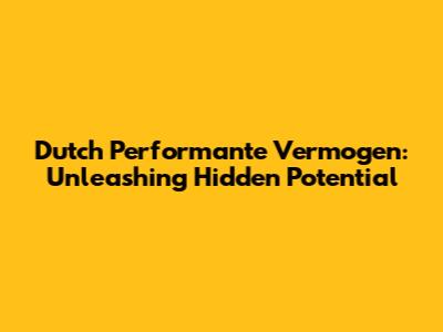 Dutch Performante Vermogen: Unleashing Hidden Potential