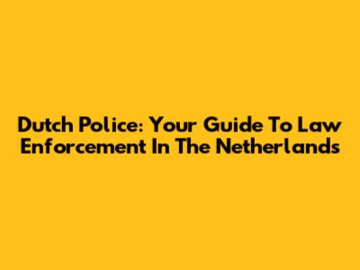 Dutch Police: Your Guide To Law Enforcement In The Netherlands