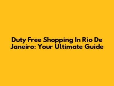 Duty Free Shopping In Rio De Janeiro: Your Ultimate Guide