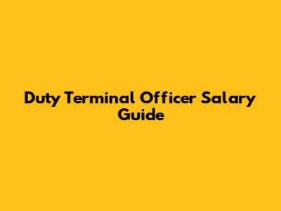 Duty Terminal Officer Salary Guide