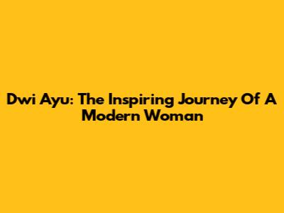 Dwi Ayu: The Inspiring Journey Of A Modern Woman