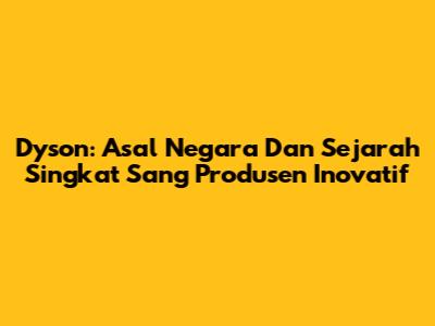Dyson: Asal Negara Dan Sejarah Singkat Sang Produsen Inovatif