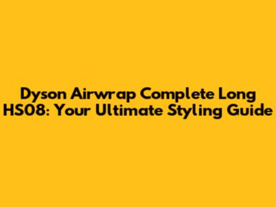 Dyson Airwrap Complete Long HS08: Your Ultimate Styling Guide