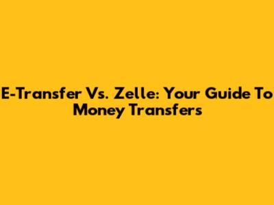 E-Transfer Vs. Zelle: Your Guide To Money Transfers