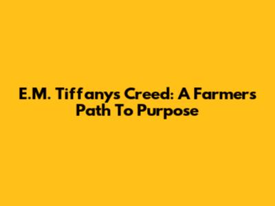 E.M. Tiffany's Creed: A Farmer's Path To Purpose