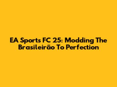 EA Sports FC 25: Modding The Brasileirão To Perfection