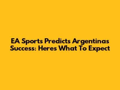 EA Sports Predicts Argentina's Success: Here's What To Expect