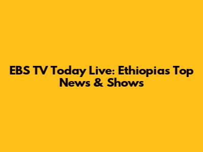 EBS TV Today Live: Ethiopia's Top News & Shows