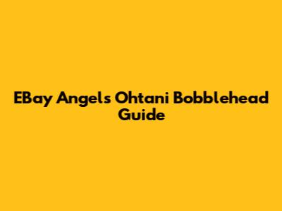 EBay Angels Ohtani Bobblehead Guide