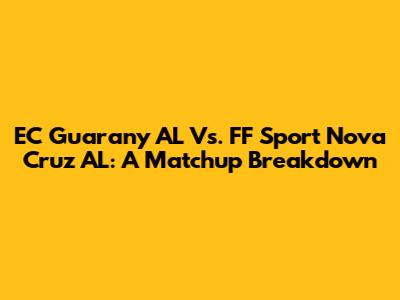 EC Guarany AL Vs. FF Sport Nova Cruz AL: A Matchup Breakdown