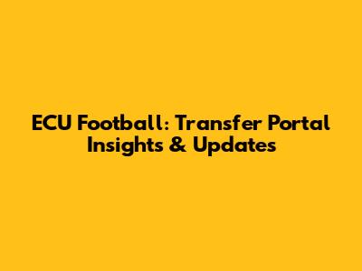ECU Football: Transfer Portal Insights & Updates