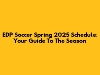 EDP Soccer Spring 2025 Schedule: Your Guide To The Season
