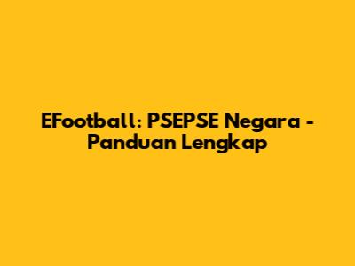EFootball: PSEPSE Negara - Panduan Lengkap