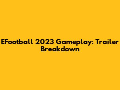 EFootball 2023 Gameplay: Trailer Breakdown