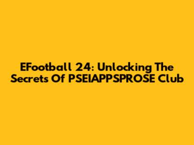 EFootball 24: Unlocking The Secrets Of PSEIAPPSPROSE Club