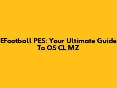 EFootball PES: Your Ultimate Guide To OS CL MZ