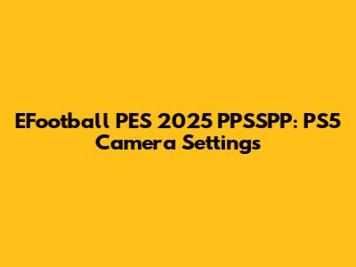 EFootball PES 2025 PPSSPP: PS5 Camera Settings