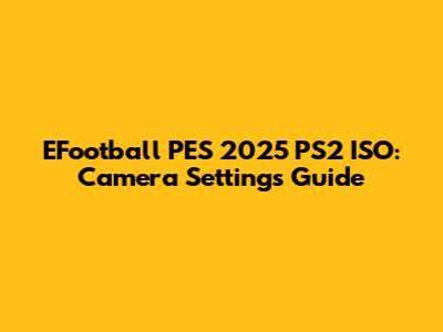 EFootball PES 2025 PS2 ISO: Camera Settings Guide