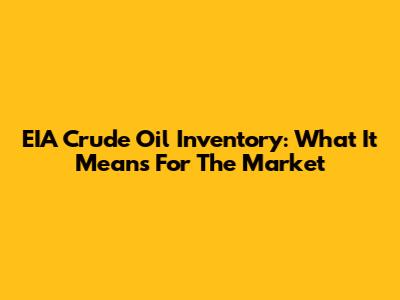 EIA Crude Oil Inventory: What It Means For The Market