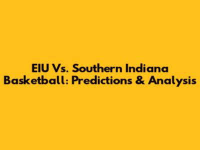 EIU Vs. Southern Indiana Basketball: Predictions & Analysis