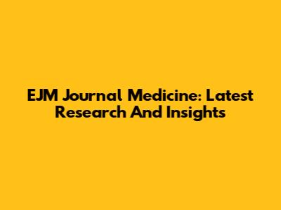 EJM Journal Medicine: Latest Research And Insights