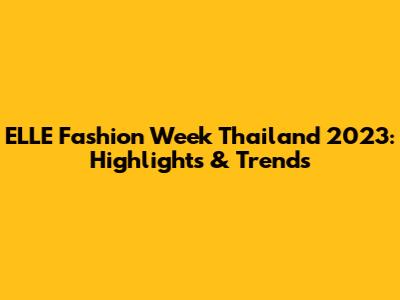 ELLE Fashion Week Thailand 2023: Highlights & Trends