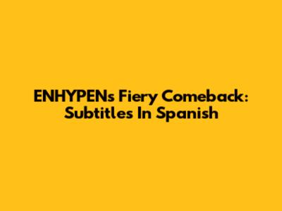 ENHYPEN's Fiery Comeback: Subtitles In Spanish