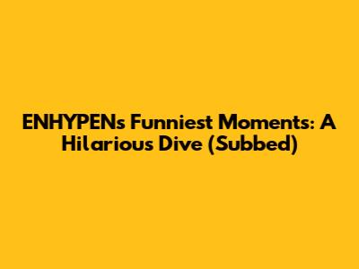 ENHYPEN's Funniest Moments: A Hilarious Dive (Subbed)