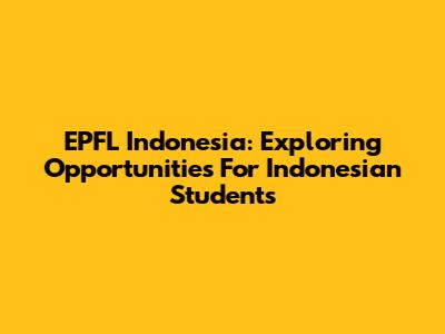 EPFL Indonesia: Exploring Opportunities For Indonesian Students