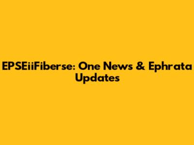 EPSEiiFiberse: One News & Ephrata Updates