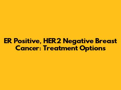ER Positive, HER2 Negative Breast Cancer: Treatment Options