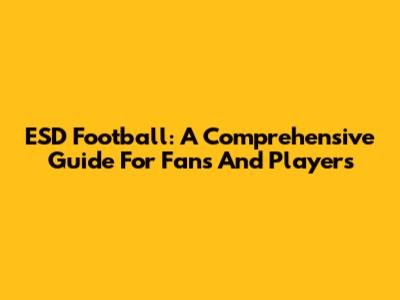 ESD Football: A Comprehensive Guide For Fans And Players