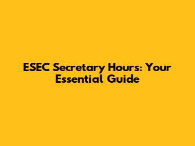 ESEC Secretary Hours: Your Essential Guide