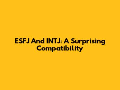 ESFJ And INTJ: A Surprising Compatibility