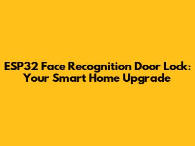 ESP32 Face Recognition Door Lock: Your Smart Home Upgrade