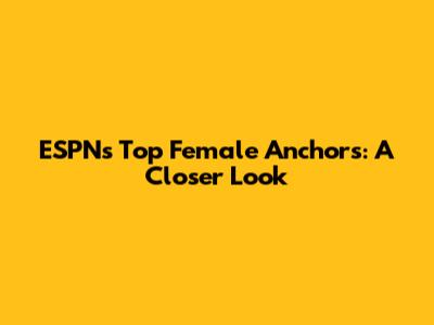 ESPN's Top Female Anchors: A Closer Look