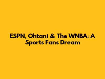 ESPN, Ohtani & The WNBA: A Sports Fan's Dream