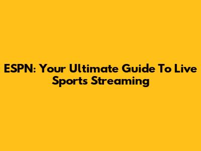 ESPN: Your Ultimate Guide To Live Sports Streaming