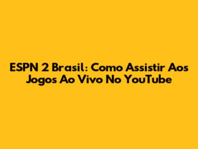 ESPN 2 Brasil: Como Assistir Aos Jogos Ao Vivo No YouTube