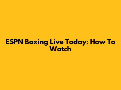 ESPN Boxing Live Today: How To Watch