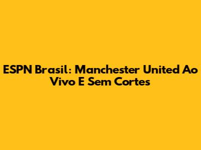 ESPN Brasil: Manchester United Ao Vivo E Sem Cortes