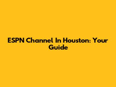 ESPN Channel In Houston: Your Guide