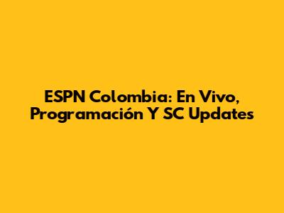 ESPN Colombia: En Vivo, Programación Y SC Updates