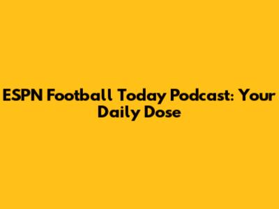 ESPN Football Today Podcast: Your Daily Dose