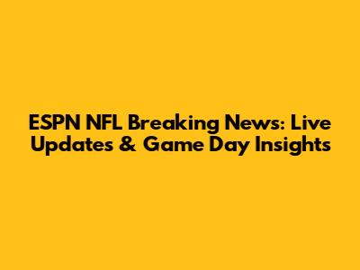 ESPN NFL Breaking News: Live Updates & Game Day Insights