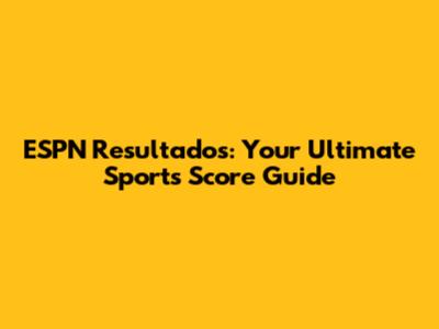 ESPN Resultados: Your Ultimate Sports Score Guide
