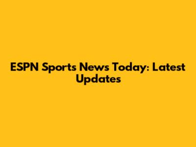 ESPN Sports News Today: Latest Updates