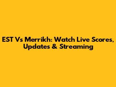 EST Vs Merrikh: Watch Live Scores, Updates & Streaming