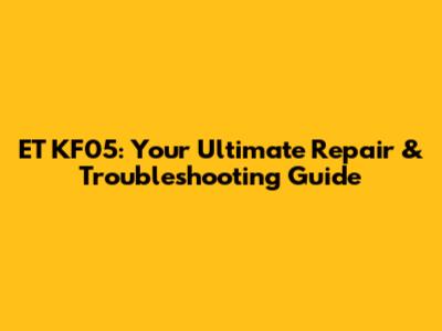 ET KF05: Your Ultimate Repair & Troubleshooting Guide