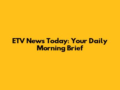 ETV News Today: Your Daily Morning Brief